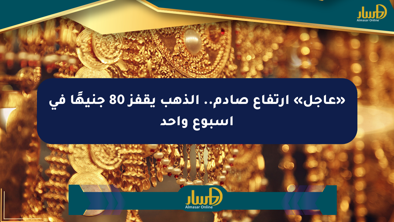 «عاجل» ارتفاع صادم.. الذهب يقفز 80 جنيهًا في أسبوع واحد